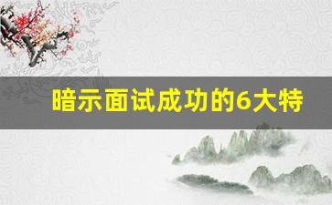 暗示面试成功的6大特征_面试多久没消息就黄了