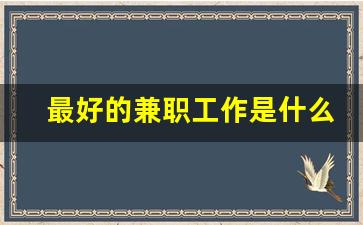 最好的兼职工作是什么_适合做兼职的工作有哪些