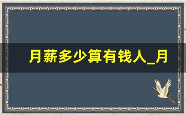 月薪多少算有钱人_月收入1万占全国比例