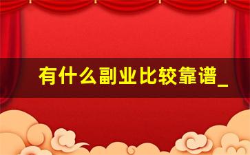 有什么副业比较靠谱_副业做什么比较靠谱有哪些推荐