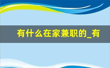 有什么在家兼职的_有没有什么在家就能做的兼职