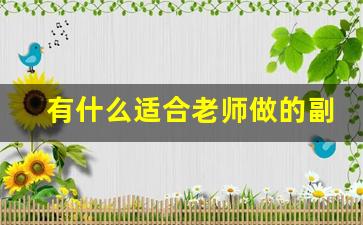 有什么适合老师做的副业_老师做什么兼职副业好