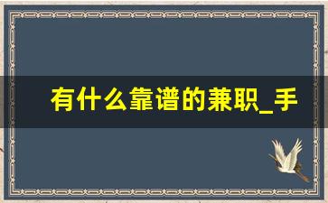 有什么靠谱的兼职_手机可以做的正规兼职