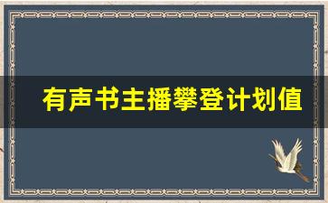 有声书主播攀登计划值得买吗_喜马拉雅学费3980