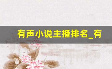 有声小说主播排名_有声书十大实力主播