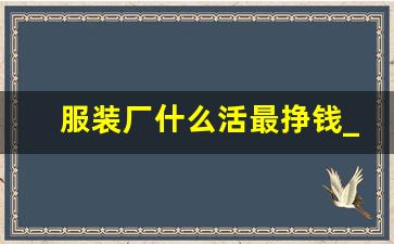 服装厂什么活最挣钱_开服装厂一年能赚多少钱