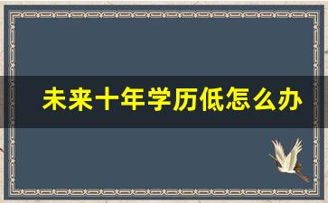 未来十年学历低怎么办_学历低如何补救