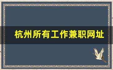 杭州所有工作兼职网址入口_杭州酒店小时工兼职群