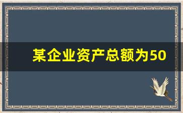 某企业资产总额为5000万元