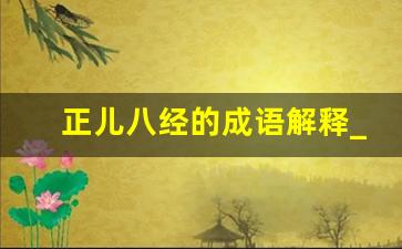 正儿八经的成语解释_和正儿八经相近的成语