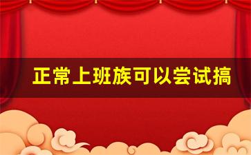 正常上班族可以尝试搞个什么副业呢_有什么好的副业可以做