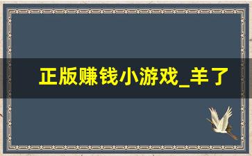 正版赚钱小游戏_羊了个羊赚钱游戏红包版