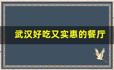 武汉好吃又实惠的餐厅_附近哪家餐馆好吃又便宜