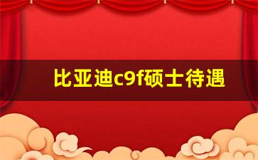 比亚迪c9f硕士待遇_研究生在比亚迪都干什么