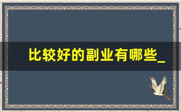 比较好的副业有哪些_不影响上班的副业有哪些