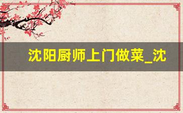 沈阳厨师上门做菜_沈阳市家庭厨师