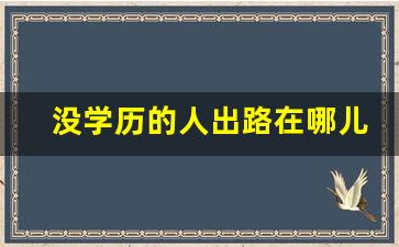 没学历的人出路在哪儿_未来十年学历低怎么办