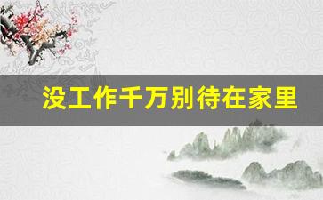 没工作千万别待在家里_一个人越来越懒甚至不愿意出门