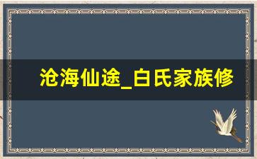 沧海仙途_白氏家族修真路