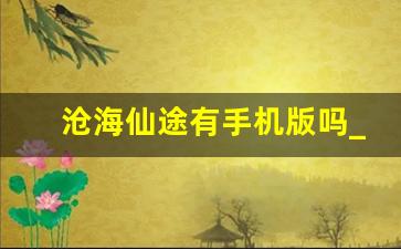 沧海仙途有手机版吗_沧海仙途完结版20190521