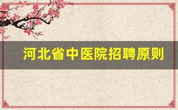 河北省中医院招聘原则_河北省中医院招聘名单