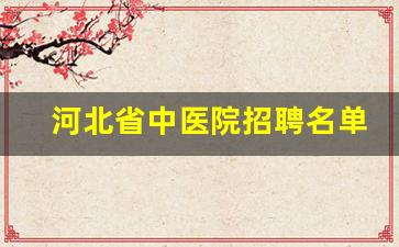 河北省中医院招聘名单_河北省中医院招聘对象