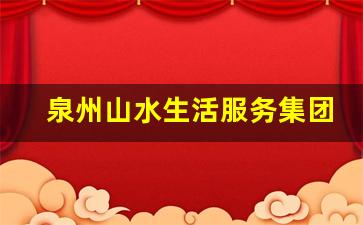 泉州山水生活服务集团有限公司_泉州山水汉南企业管理服务有限公司