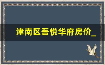 津南区吾悦华府房价_桂林吾悦华府