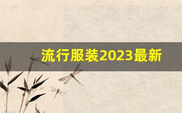 流行服装2023最新款式图片