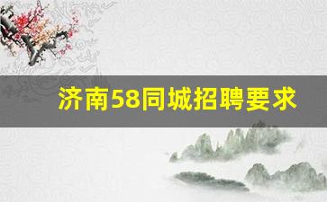 济南58同城招聘要求_济南招聘信息58同城