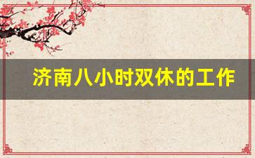 济南八小时双休的工作招聘_济阳4500双休一天8小时