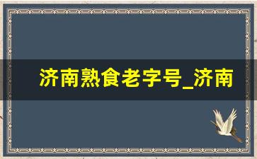 济南熟食老字号_济南鲁味斋熟食最好吃的是