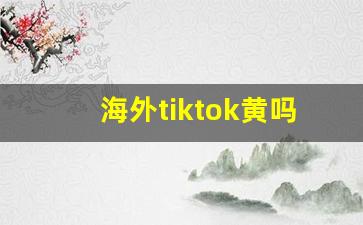 海外tiktok黄吗_成品短视频app软件大全苹果版