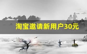 淘宝邀请新用户30元_淘宝如何邀请新人获得奖励