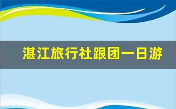 湛江旅行社跟团一日游