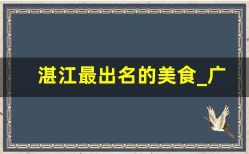 湛江最出名的美食_广东湛江小吃有哪些