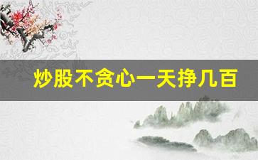 炒股不贪心一天挣几百,可以么_一万炒股变10万容易吗