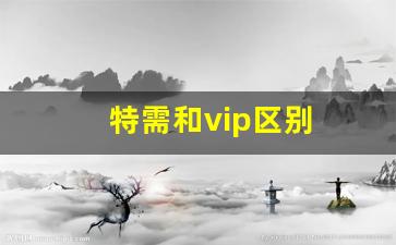 特需和vip区别