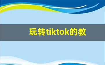 玩转tiktok的教程_tiktok注册