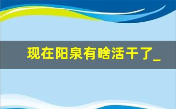 现在阳泉有啥活干了_阳泉现在什么地方招人