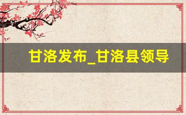 甘洛发布_甘洛县领导班成员