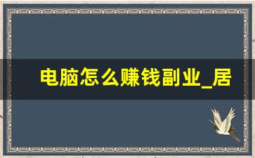 电脑怎么赚钱副业_居家有电脑可以干的副业