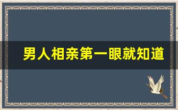 男人相亲第一眼就知道结果