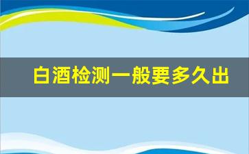 白酒检测一般要多久出结果