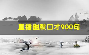 直播幽默口才900句_直播间留人话术与技巧