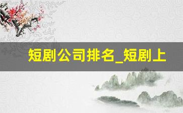 短剧公司排名_短剧上市公司龙头