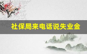 社保局来电话说失业金多领取_离职过了60天还能办理失业金