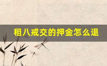 租八戒交的押金怎么退_租八戒退押金五个工作日