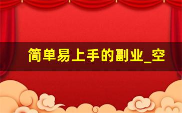 简单易上手的副业_空闲时间可以做的副业