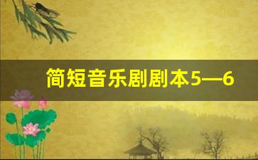 简短音乐剧剧本5―6个人